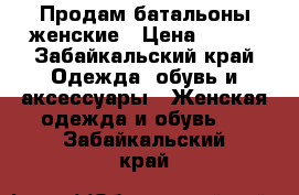 Продам батальоны женские › Цена ­ 400 - Забайкальский край Одежда, обувь и аксессуары » Женская одежда и обувь   . Забайкальский край